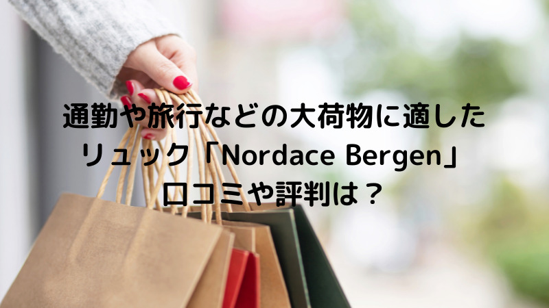 通勤や旅行などの大荷物に適したリュック Nordace Bergen 口コミや評判は